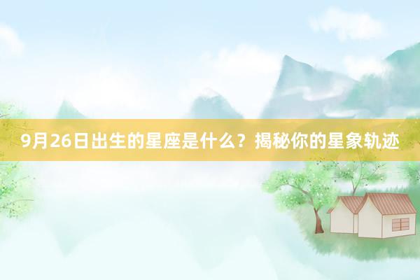 9月26日出生的星座是什么？揭秘你的星象轨迹